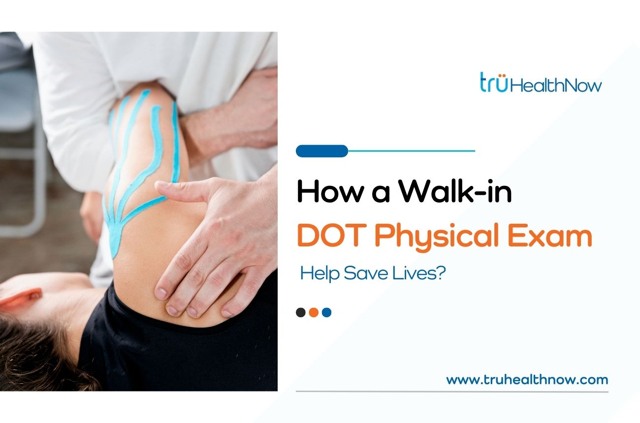 How a Walkin DOT Physical Exam Help Save Lives? trüHealthNow